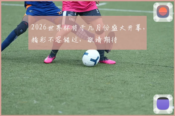 2026世界杯将于几月份盛大开幕，精彩不容错过，敬请期待