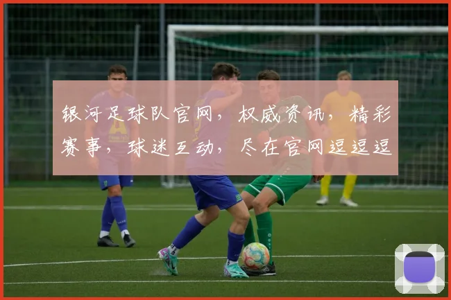 银河足球队官网，权威资讯，精彩赛事，球迷互动，尽在官网逗逗逗