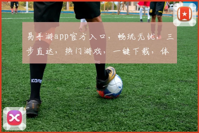 易手游app官方入口，畅玩无忧，三步直达，热门游戏，一键下载，体验非凡