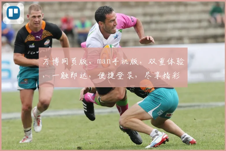 万博网页版、man手机版，双重体验，一触即达，便捷登录，尽享精彩