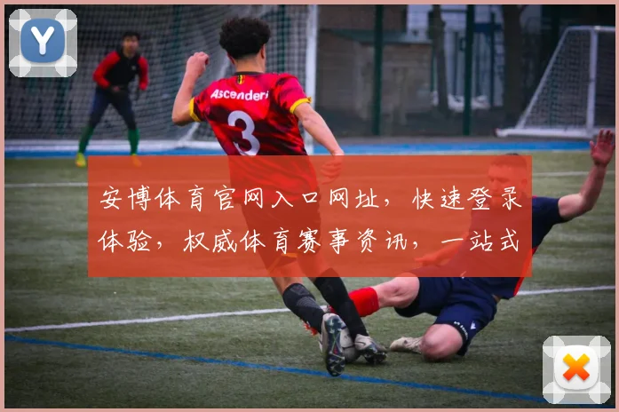 安博体育官网入口网址，快速登录体验，权威体育赛事资讯，一站式运动平台，尽在掌握
