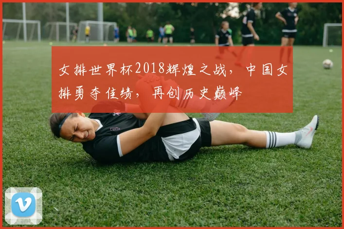 女排世界杯2018辉煌之战，中国女排勇夺佳绩，再创历史巅峰