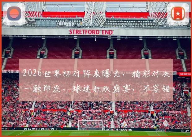 2026世界杯对阵表曝光，精彩对决一触即发，球迷狂欢盛宴，不容错过