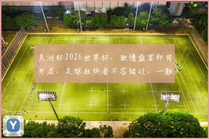 美洲杯2026世界杯，激情盛宴即将开启，足球狂热者不容错过，一触即发