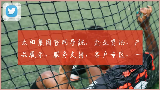 太阳集团官网导航，企业资讯，产品展示，服务支持，客户专区，一键直达三重保障