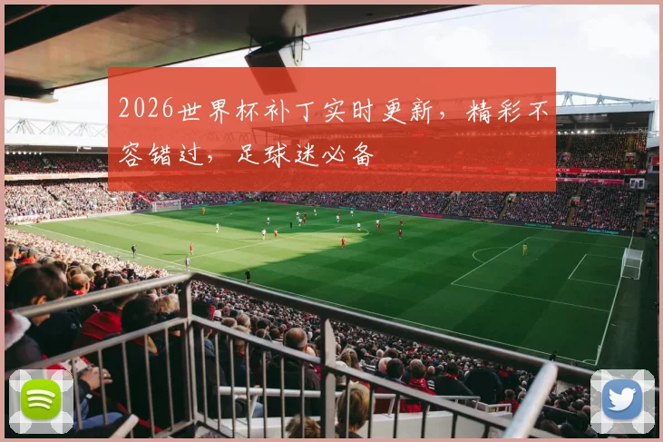 2026世界杯补丁实时更新，精彩不容错过，足球迷必备