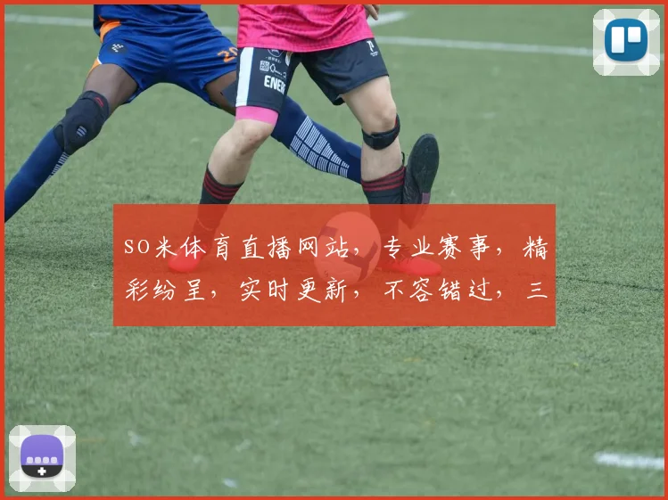 so米体育直播网站，专业赛事，精彩纷呈，实时更新，不容错过，三重福利，等你来享